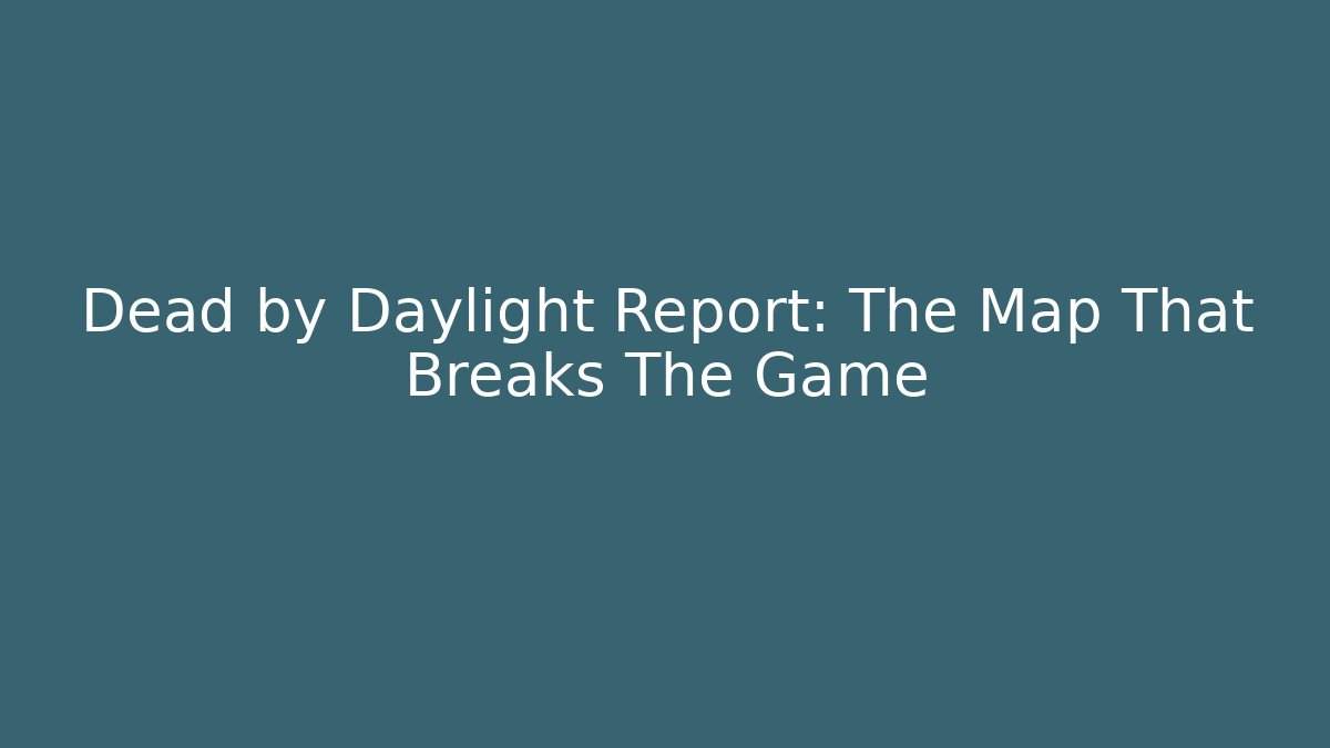 Dead by Daylight Report: The Map That Breaks The Game