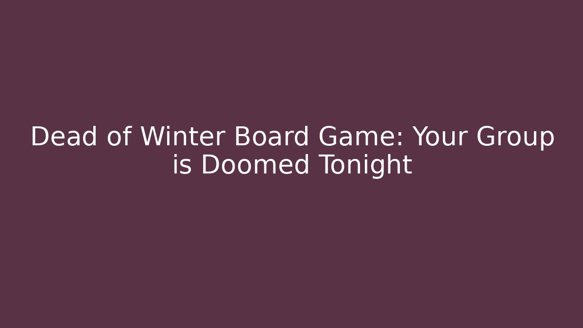 Dead of Winter Board Game: Your Group is Doomed Tonight