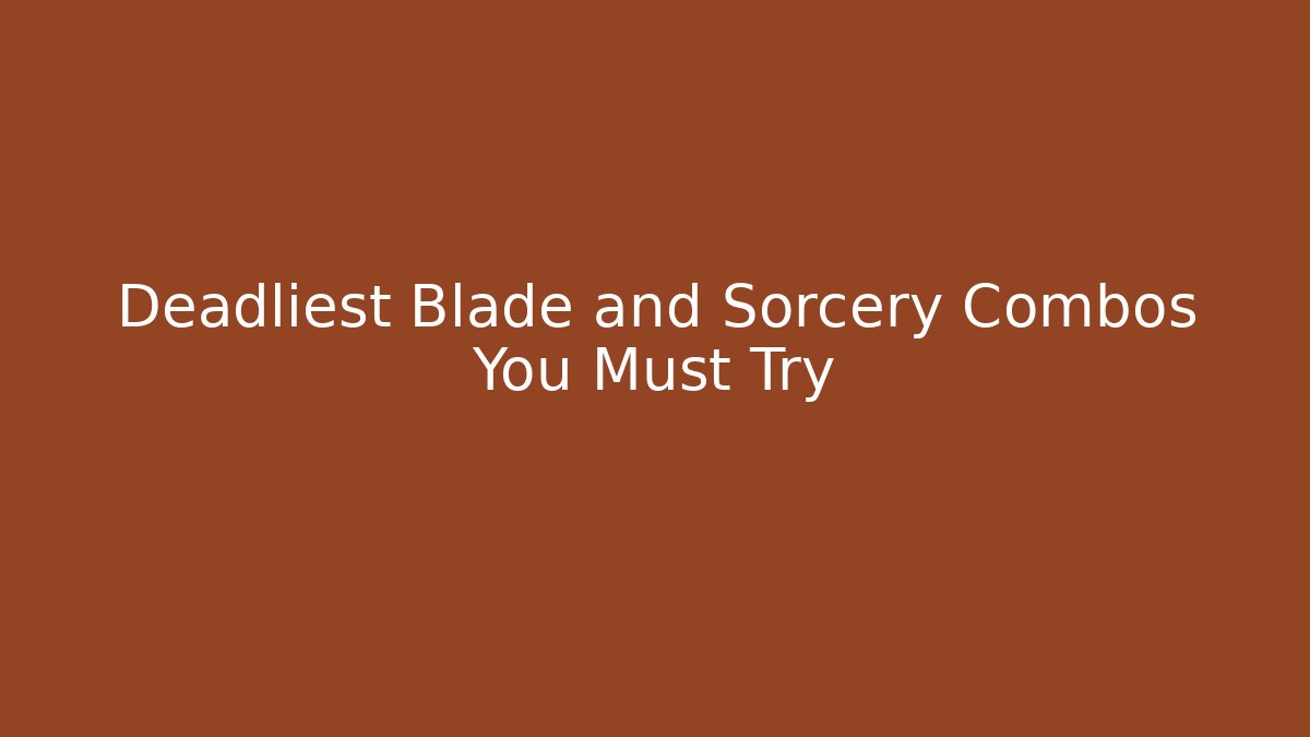 Deadliest Blade and Sorcery Combos You Must Try