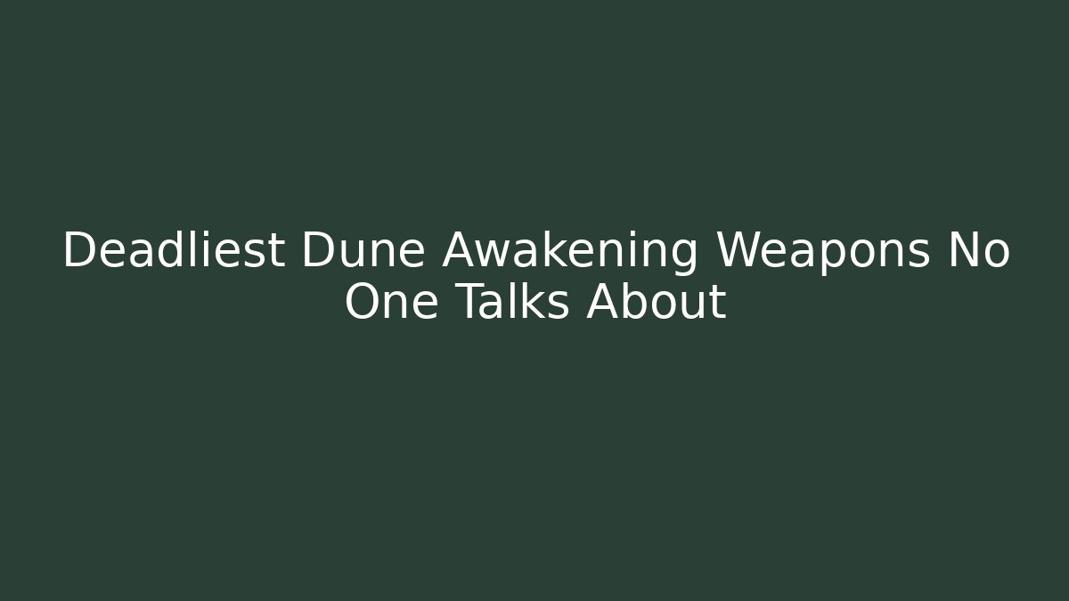 Deadliest Dune Awakening Weapons No One Talks About