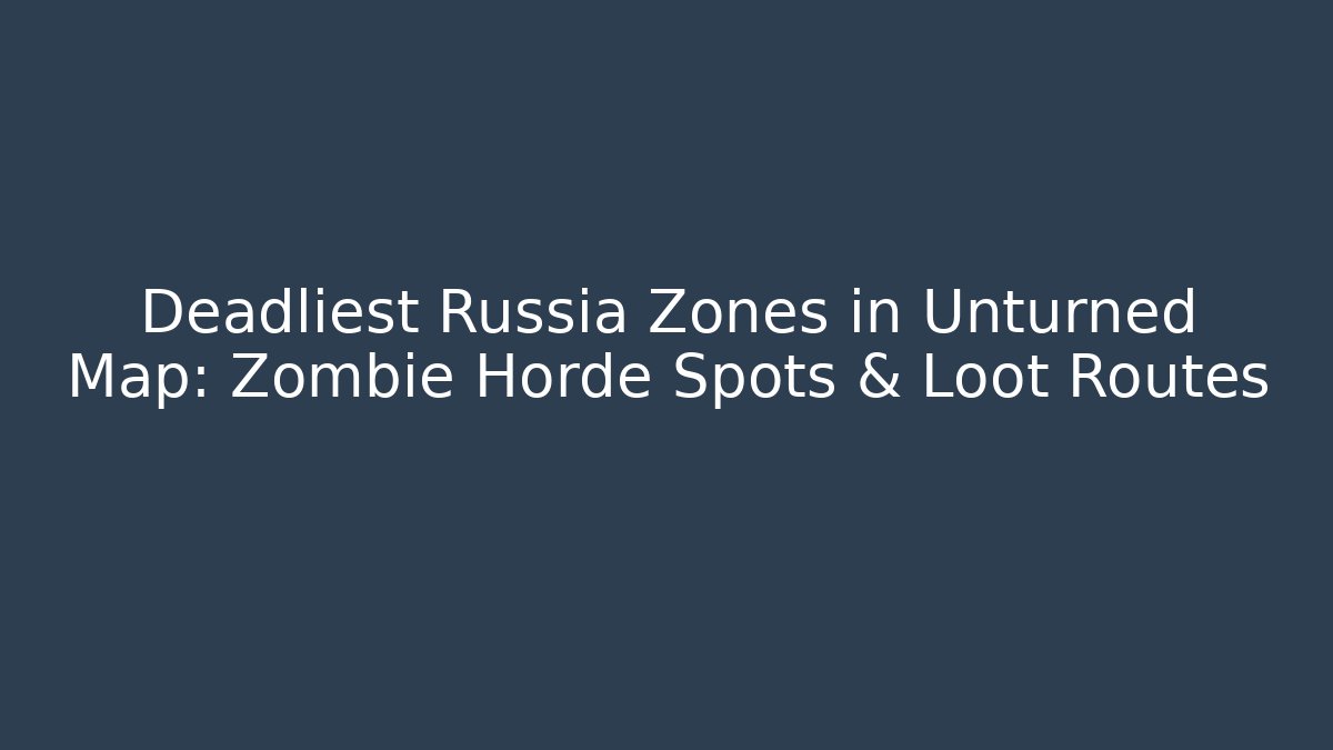 Deadliest Russia Zones in Unturned Map: Zombie Horde Spots & Loot Routes
