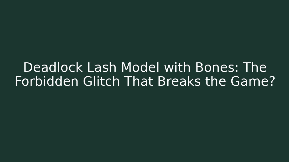 Deadlock Lash Model with Bones: The Forbidden Glitch That Breaks the Game?