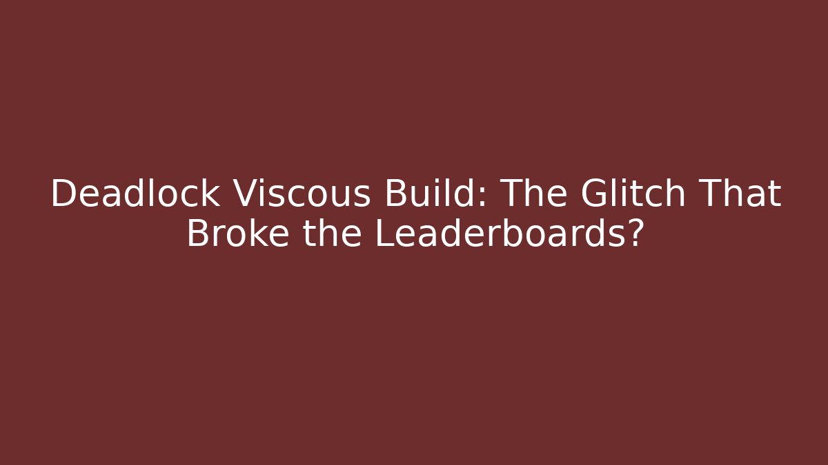 Deadlock Viscous Build: The Glitch That Broke the Leaderboards?