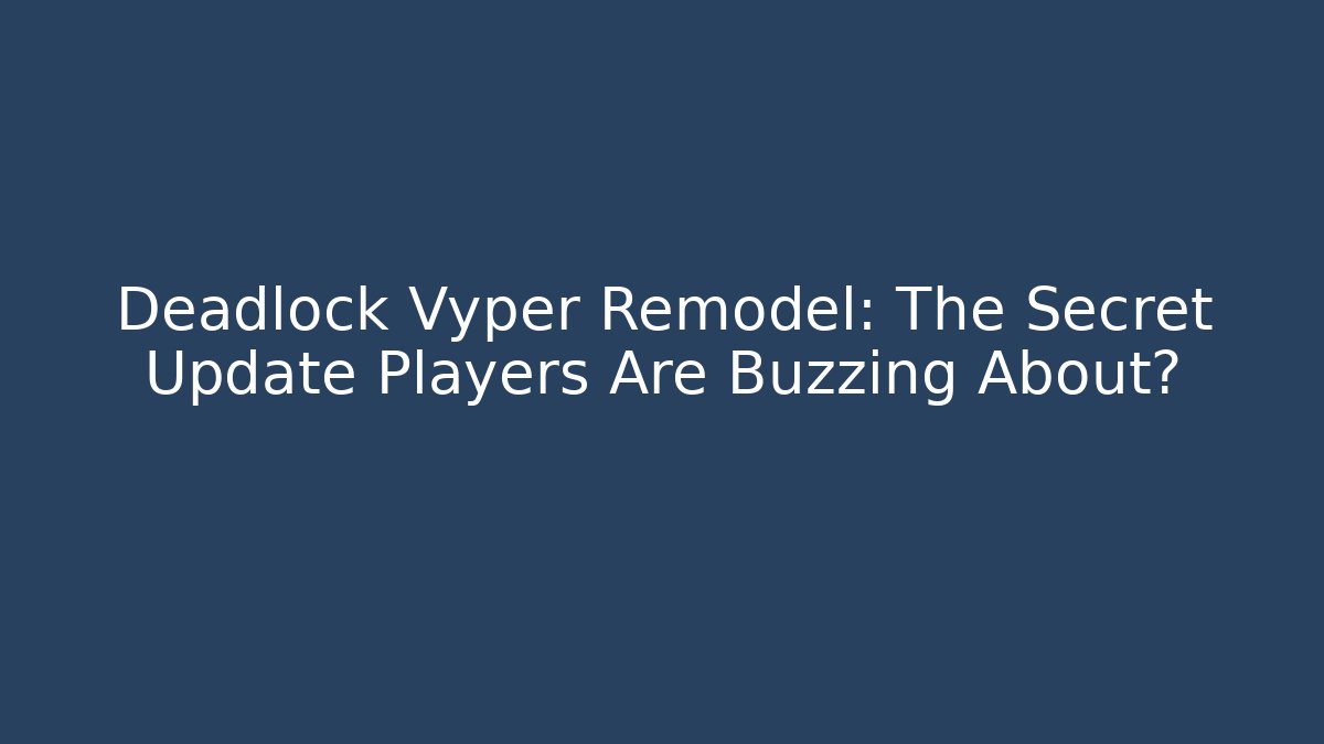 Deadlock Vyper Remodel: The Secret Update Players Are Buzzing About?