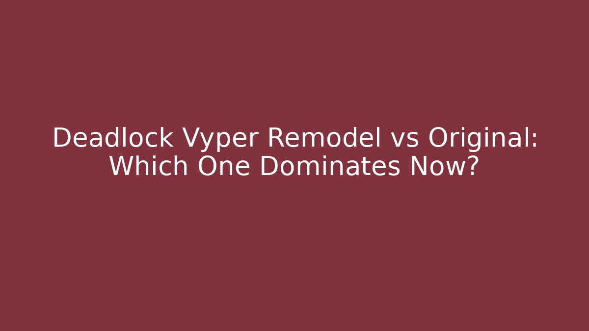 Deadlock Vyper Remodel vs Original: Which One Dominates Now? - The Family Holidays