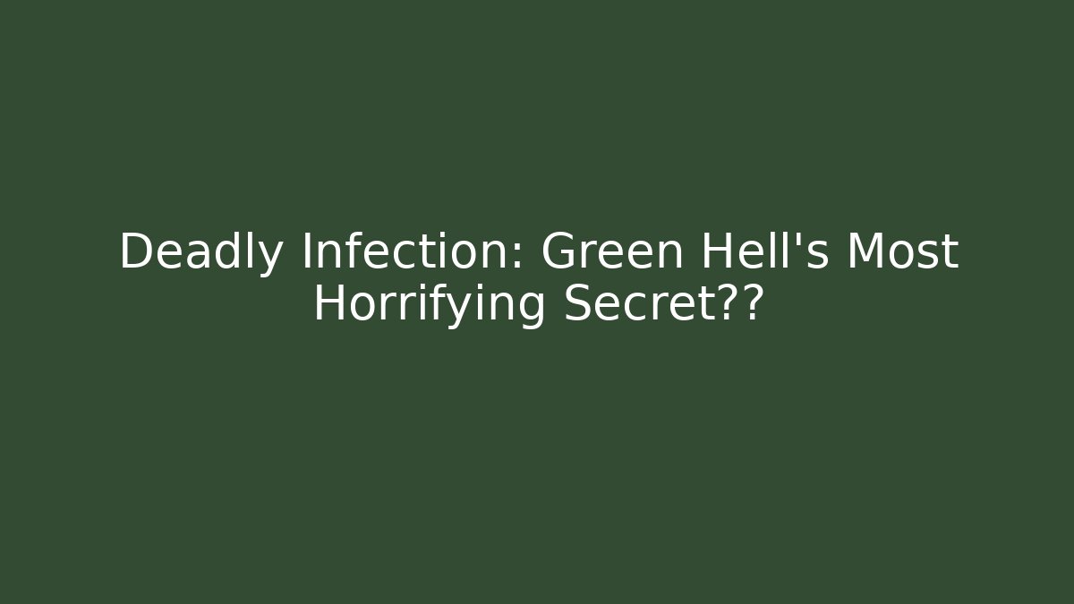 Deadly Infection: Green Hell's Most Horrifying Secret揭露