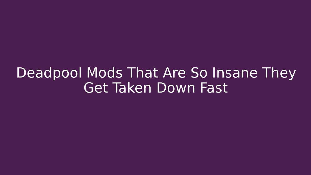 Deadpool Mods That Are So Insane They Get Taken Down Fast