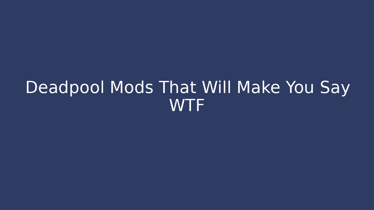 Deadpool Mods That Will Make You Say WTF