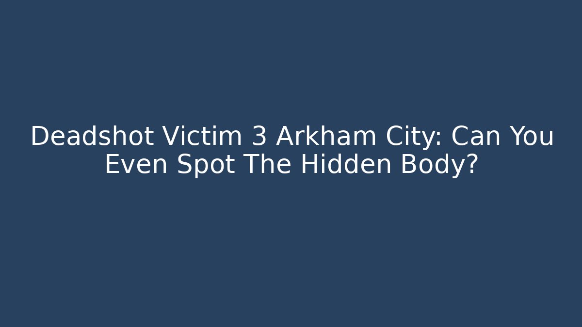 Deadshot Victim 3 Arkham City: Can You Even Spot The Hidden Body?
