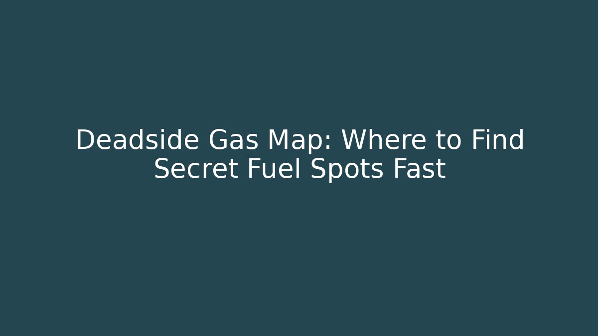 Deadside Gas Map: Where to Find Secret Fuel Spots Fast