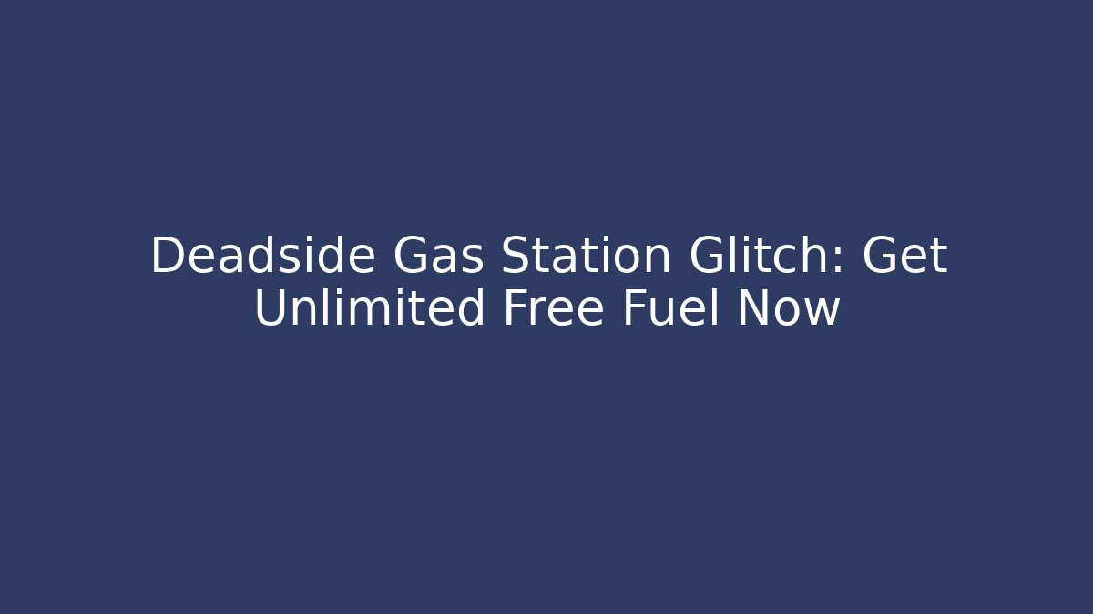 Deadside Gas Station Glitch: Get Unlimited Free Fuel Now