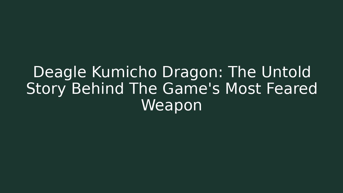 Deagle Kumicho Dragon: The Untold Story Behind The Game's Most Feared Weapon