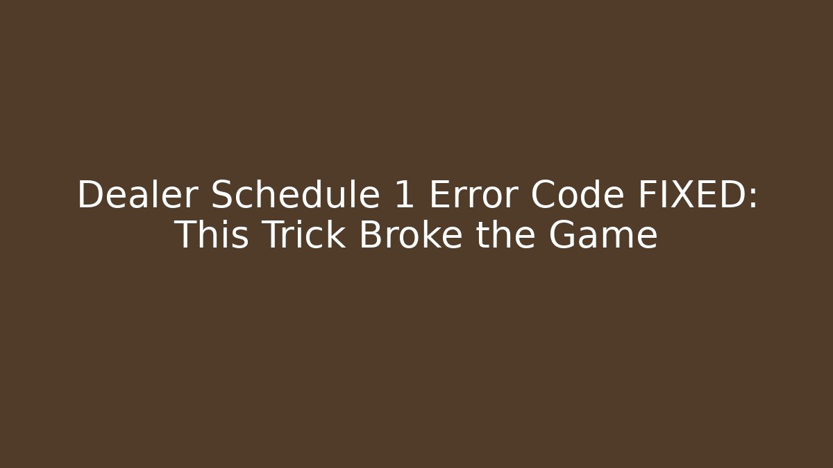 Dealer Schedule 1 Error Code FIXED: This Trick Broke the Game