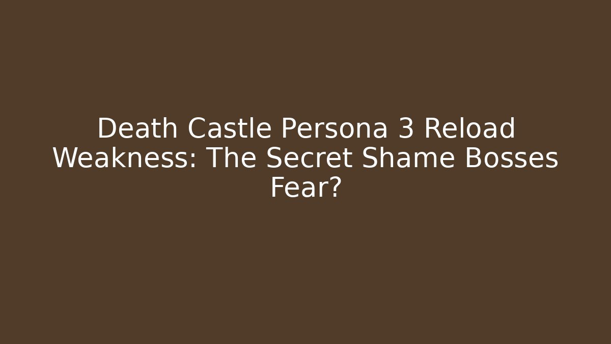 Death Castle Persona 3 Reload Weakness: The Secret Shame Bosses Fear?