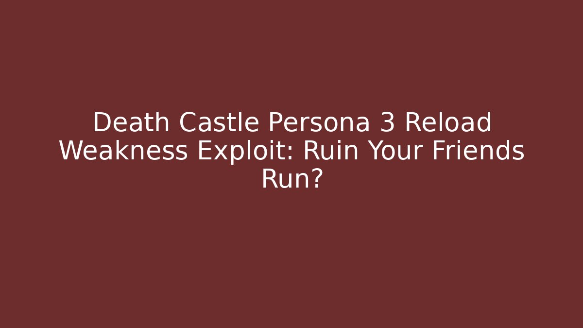 Death Castle Persona 3 Reload Weakness Exploit: Ruin Your Friends Run?