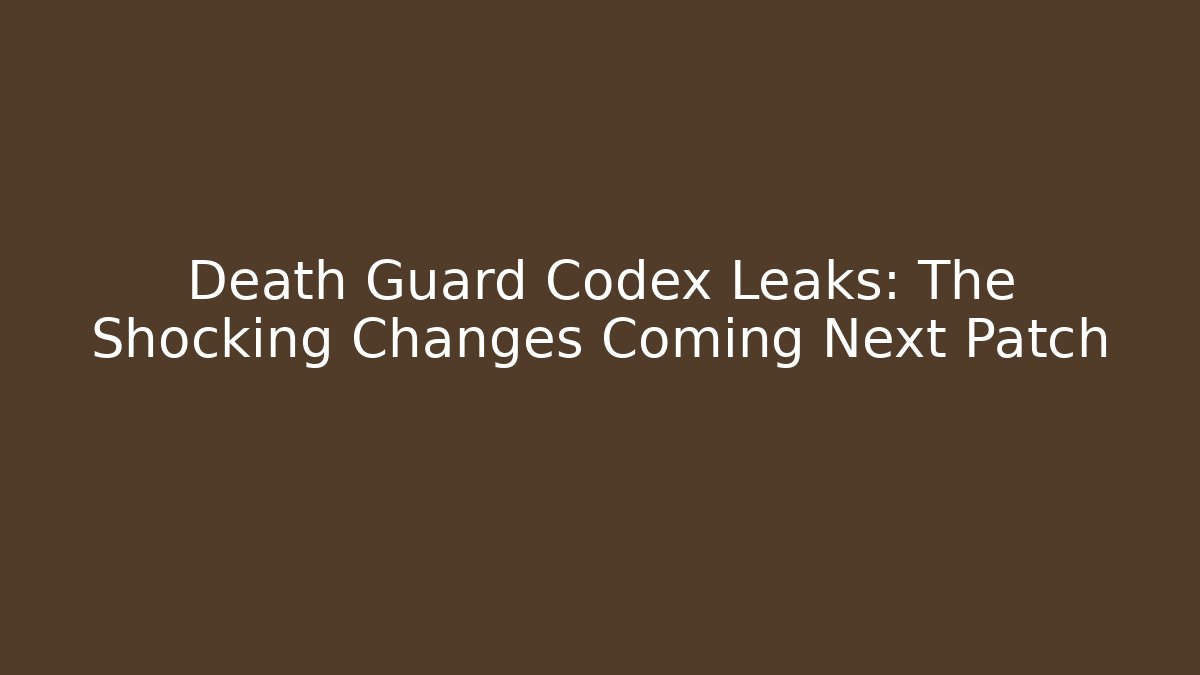Death Guard Codex Leaks: The Shocking Changes Coming Next Patch
