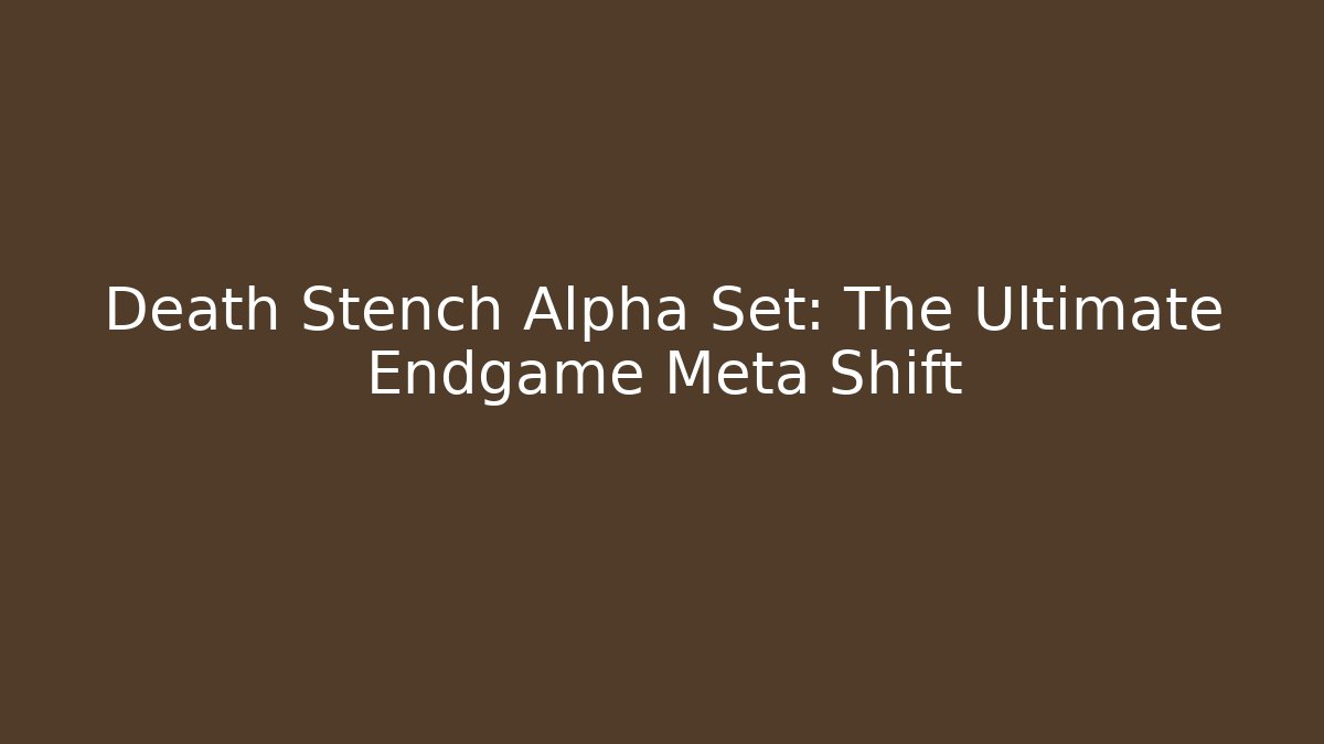 Death Stench Alpha Set: The Ultimate Endgame Meta Shift