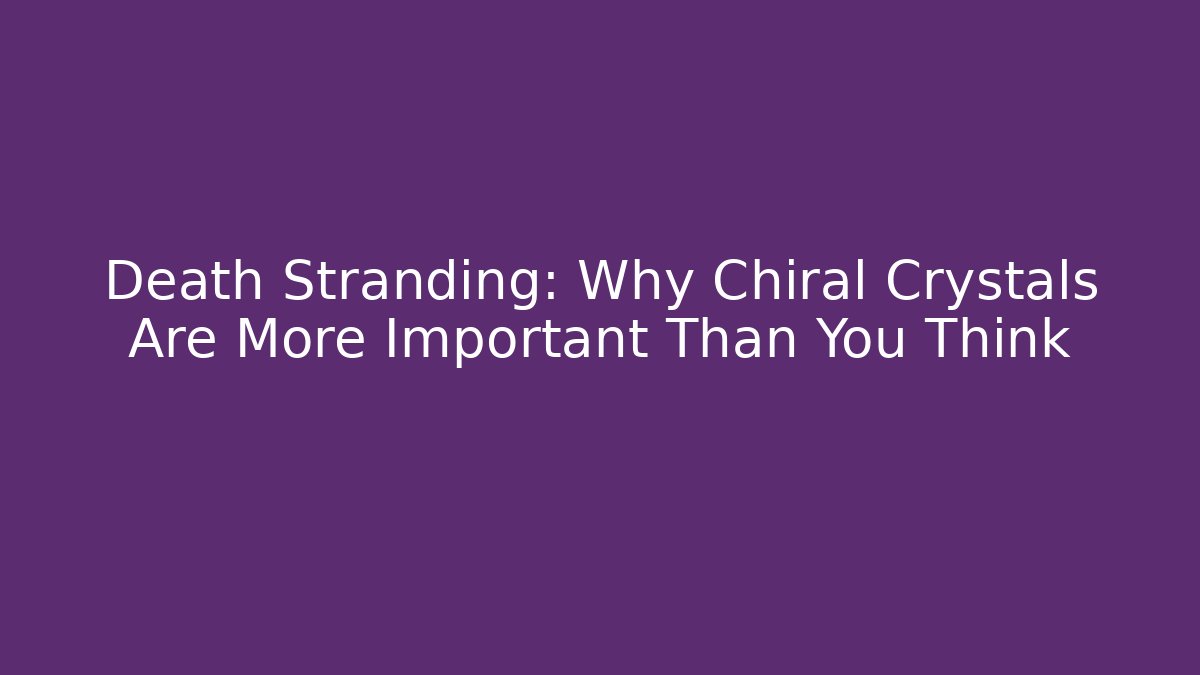 Death Stranding: Why Chiral Crystals Are More Important Than You Think - The Family Holidays