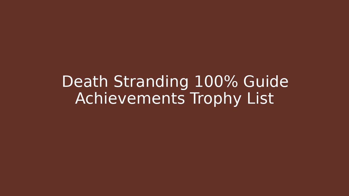 Death Stranding 100% Guide Achievements Trophy List