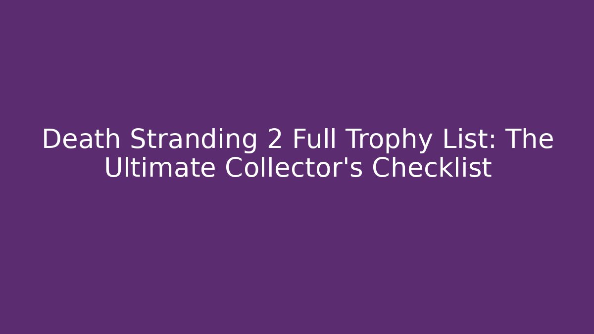 Death Stranding 2 Full Trophy List: The Ultimate Collector's Checklist