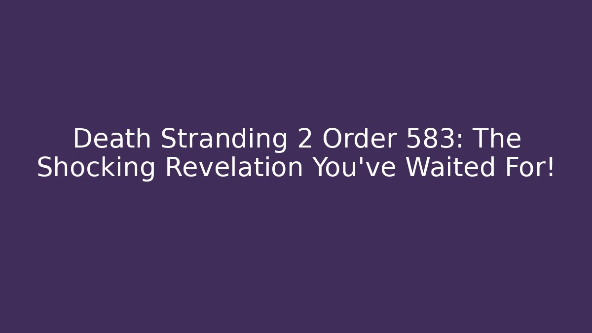 Death Stranding 2 Order 583: The Shocking Revelation You’ve Waited For!