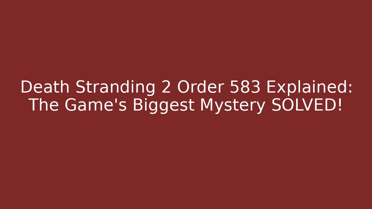 Death Stranding 2 Order 583 Explained: The Game’s Biggest Mystery SOLVED!