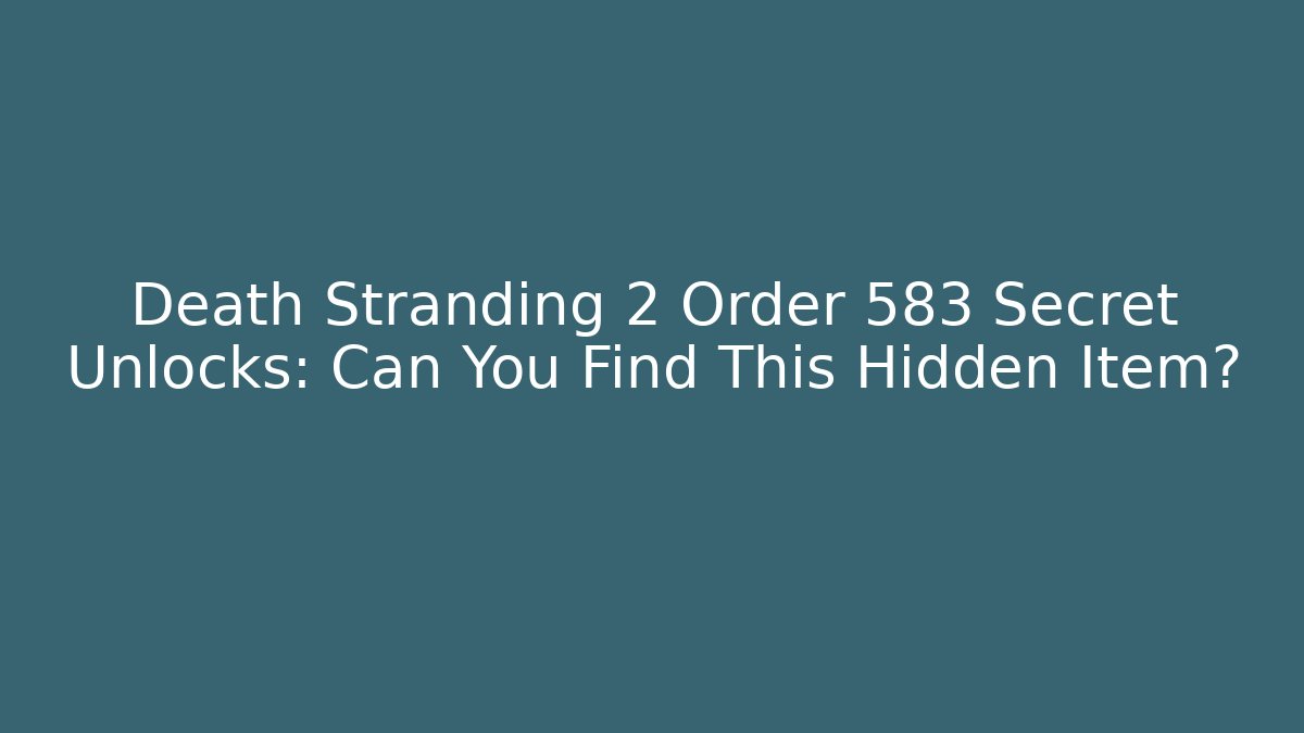 Death Stranding 2 Order 583 Secret Unlocks: Can You Find This Hidden Item?