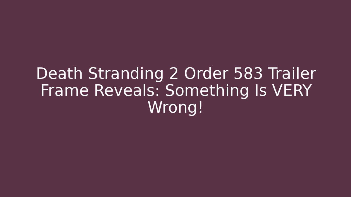Death Stranding 2 Order 583 Trailer Frame Reveals: Something Is VERY Wrong! - The Family Holidays