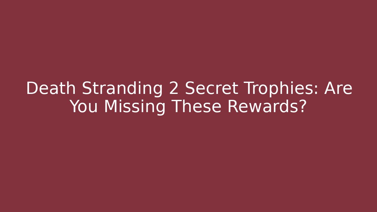 Death Stranding 2 Secret Trophies: Are You Missing These Rewards?