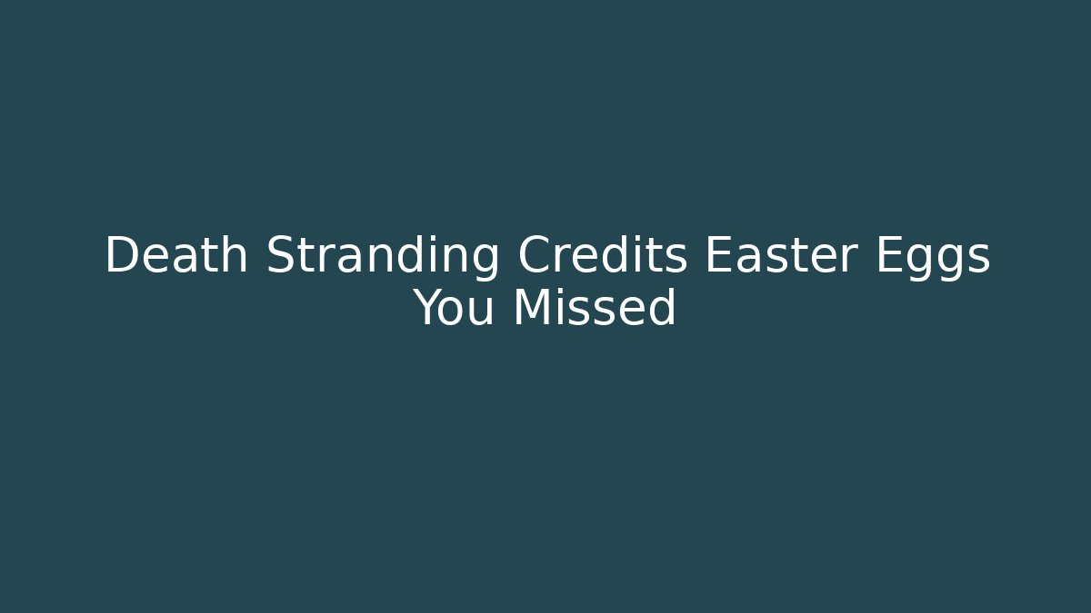 Death Stranding Credits Easter Eggs You Missed