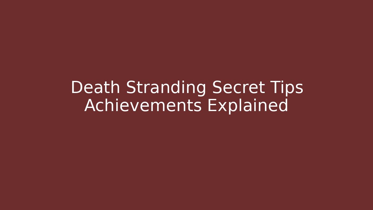 Death Stranding Secret Tips Achievements Explained