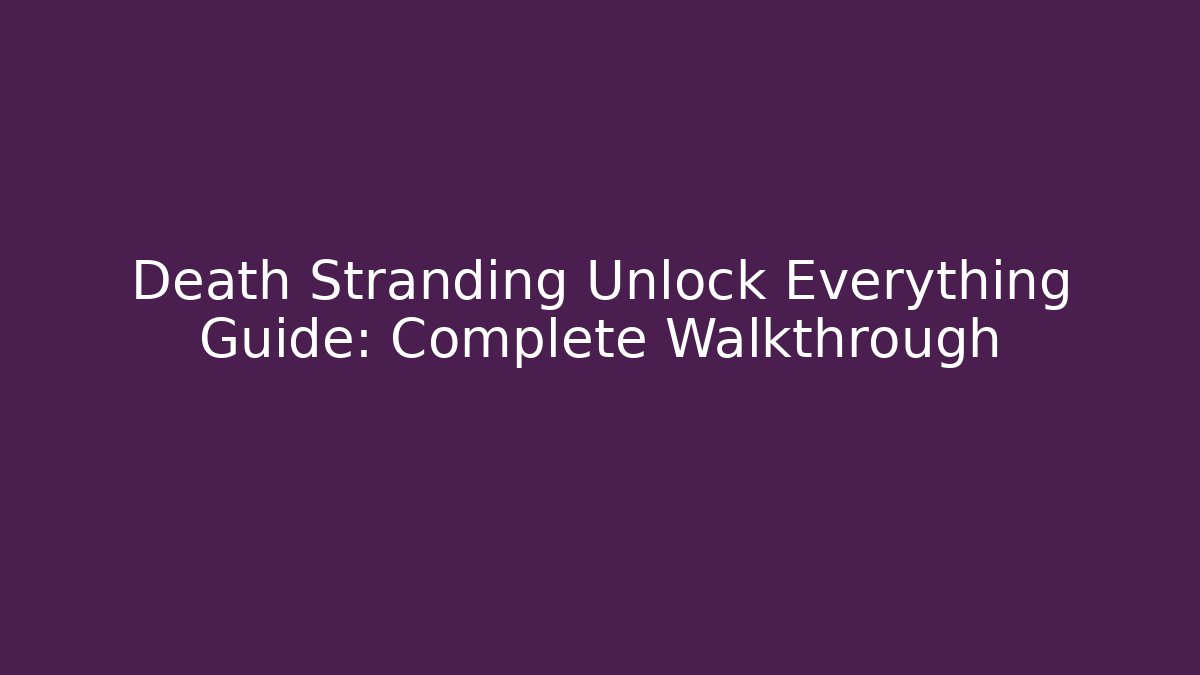 Death Stranding Unlock Everything Guide: Complete Walkthrough