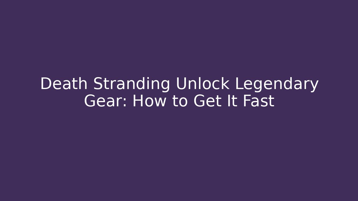 Death Stranding Unlock Legendary Gear: How to Get It Fast