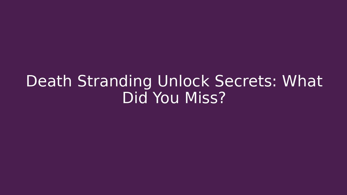 Death Stranding Unlock Secrets: What Did You Miss?