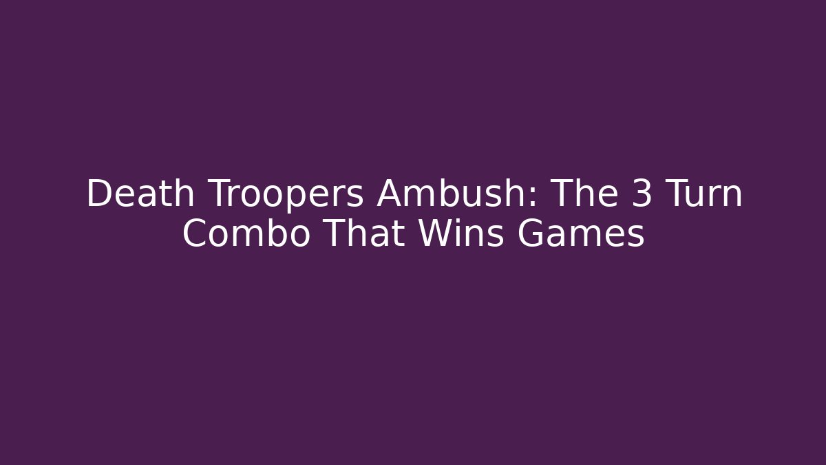 Death Troopers Ambush: The 3 Turn Combo That Wins Games