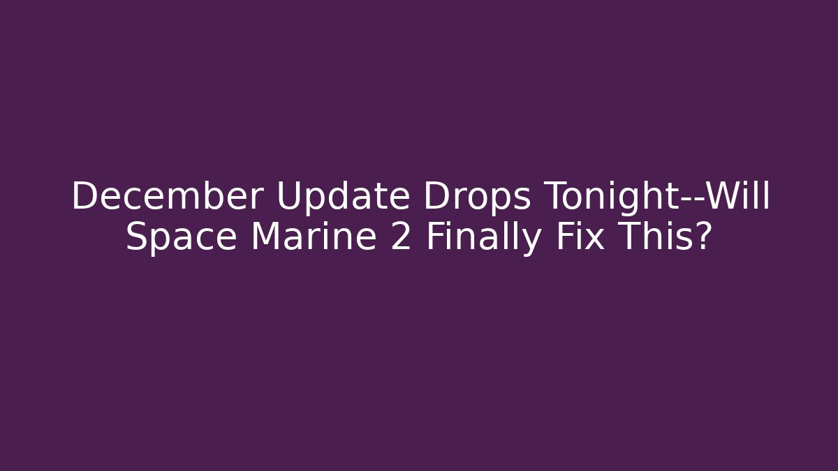December Update Drops Tonight—Will Space Marine 2 Finally Fix This?