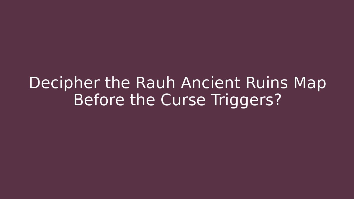 Decipher the Rauh Ancient Ruins Map Before the Curse Triggers? - The Family Holidays