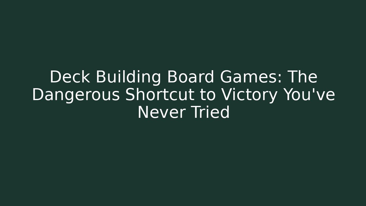 Deck Building Board Games: The Dangerous Shortcut to Victory You’ve Never Tried
