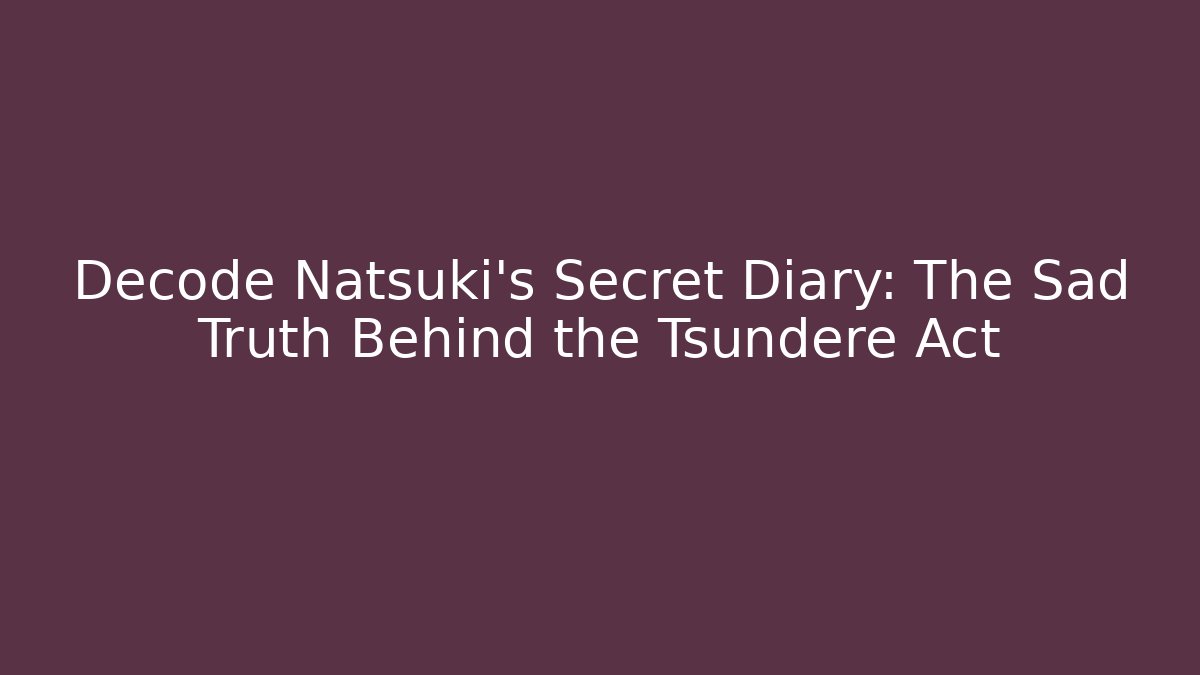 Decode Natsuki's Secret Diary: The Sad Truth Behind the Tsundere Act