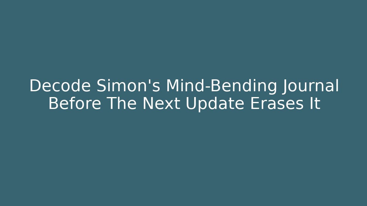 Decode Simon’s Mind-Bending Journal Before The Next Update Erases It