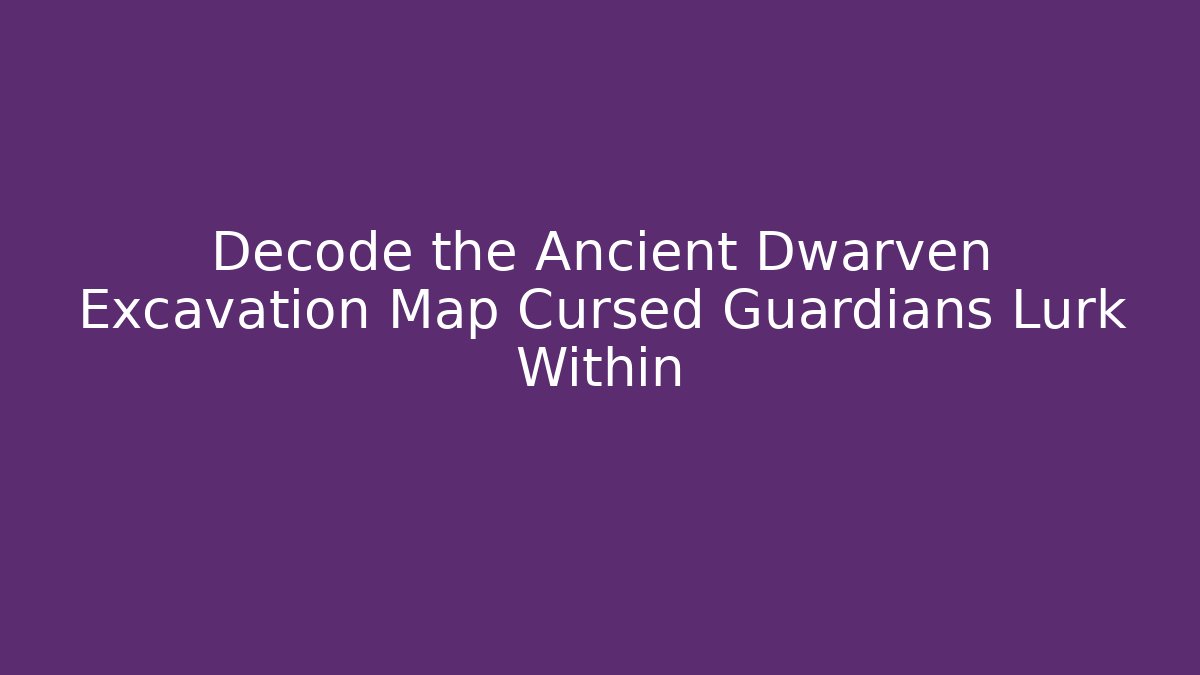 Decode the Ancient Dwarven Excavation Map Cursed Guardians Lurk Within