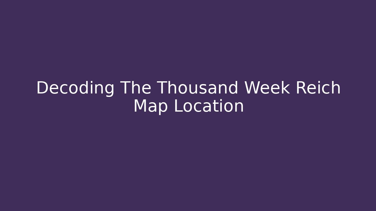 Decoding The Thousand Week Reich Map Location - The Family Holidays