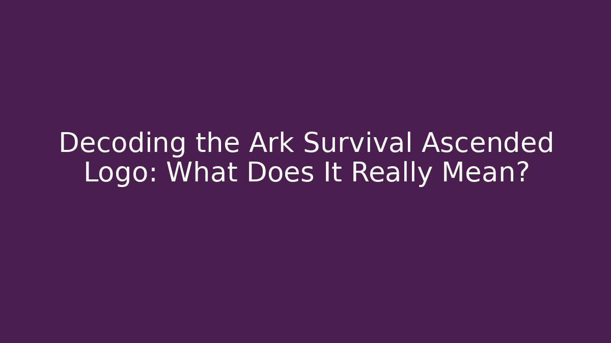Decoding the Ark Survival Ascended Logo: What Does It Really Mean?