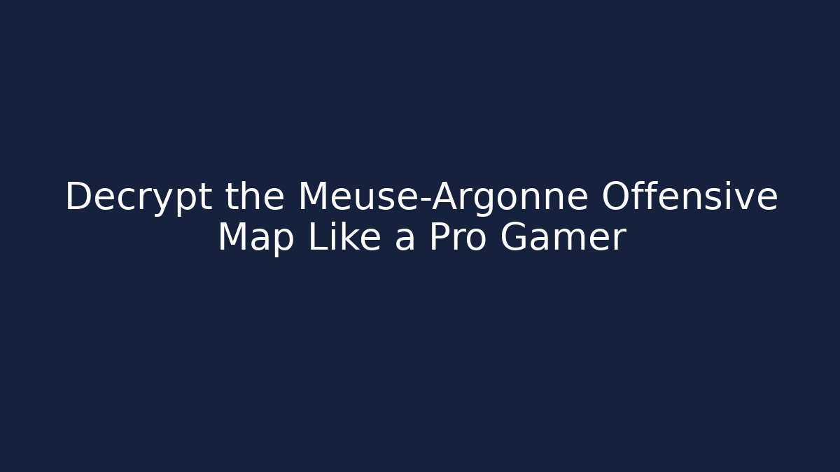Decrypt the Meuse-Argonne Offensive Map Like a Pro Gamer