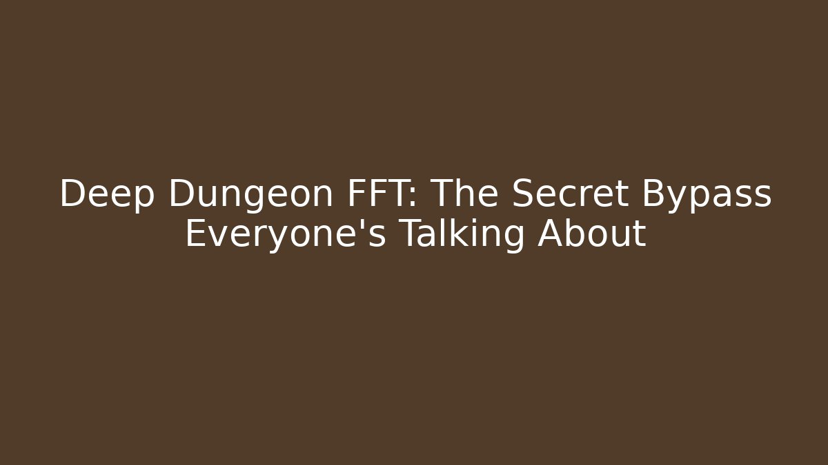 Deep Dungeon FFT: The Secret Bypass Everyone’s Talking About
