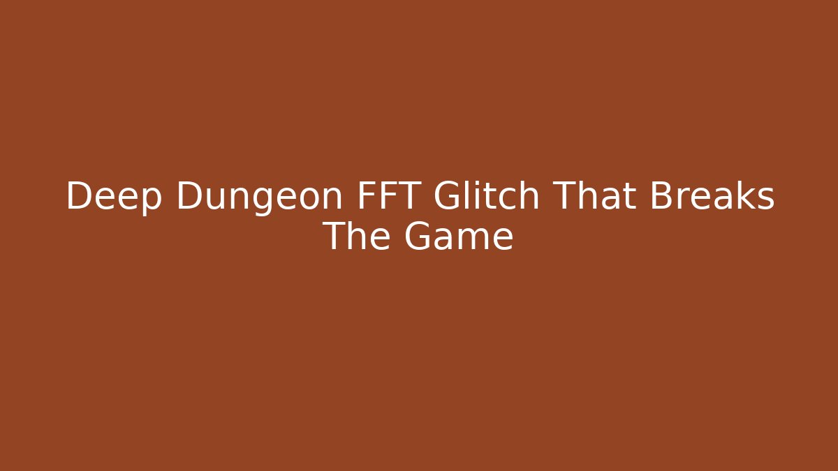 Deep Dungeon FFT Glitch That Breaks The Game - The Family Holidays