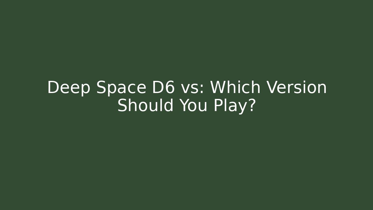 Deep Space D6 vs: Which Version Should You Play?