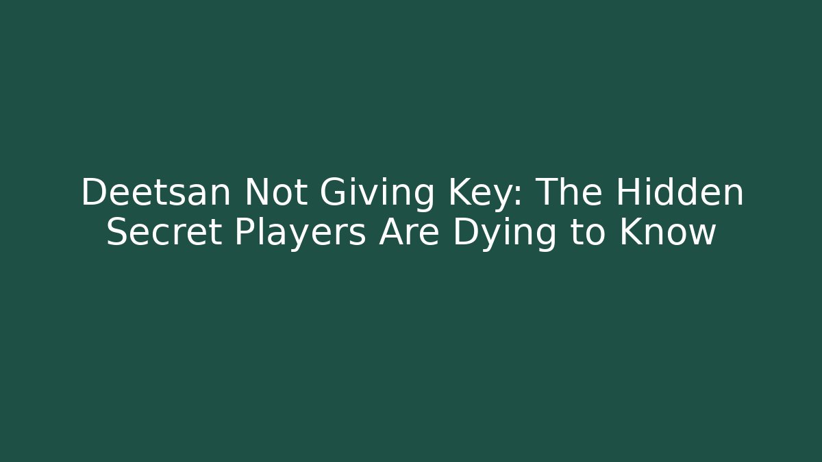 Deetsan Not Giving Key: The Hidden Secret Players Are Dying to Know