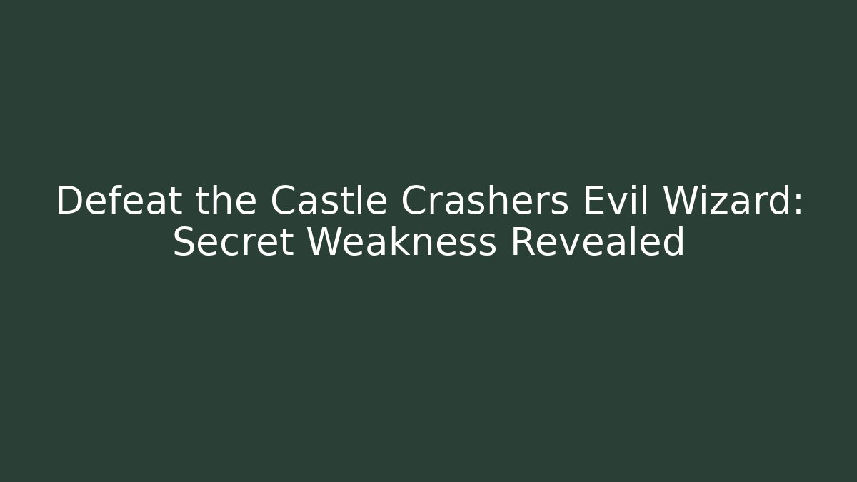 Defeat the Castle Crashers Evil Wizard: Secret Weakness Revealed - The Family Holidays