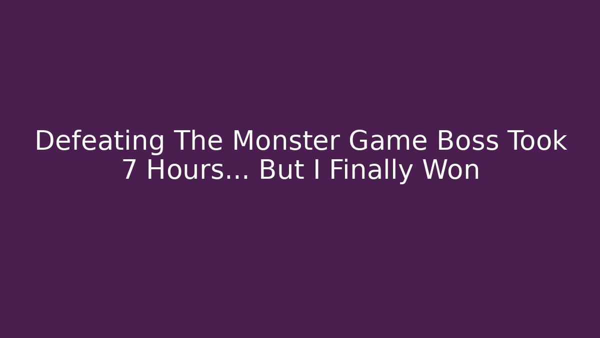 Defeating The Monster Game Boss Took 7 Hours… But I Finally Won